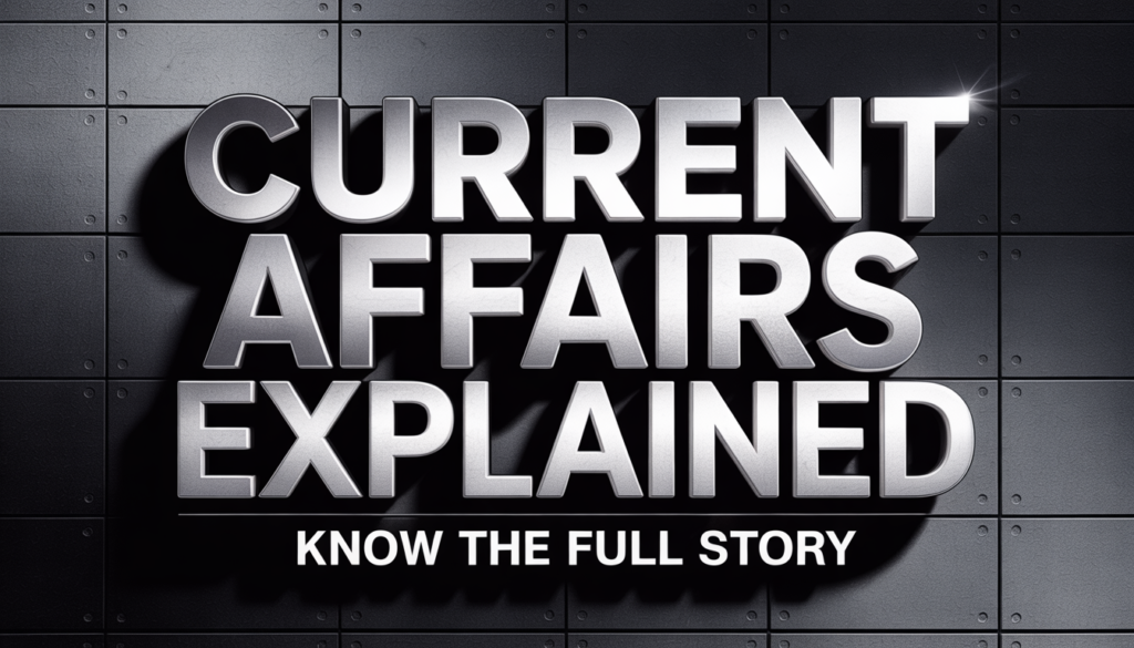 Current Affairs Explained: Know the Full Story Current Affairs Explained: Know the Full Story